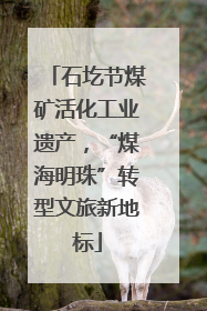 石圪节煤矿活化工业遗产，“煤海明珠”转型文旅新地标