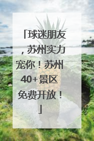球迷朋友，苏州实力宠你！苏州40+景区免费开放！