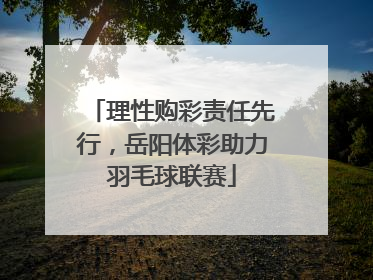 理性购彩责任先行，岳阳体彩助力羽毛球联赛