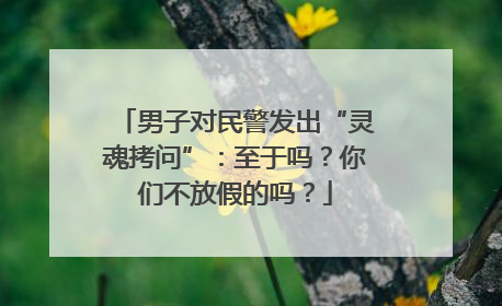 男子对民警发出“灵魂拷问”：至于吗？你们不放假的吗？