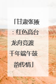 甘肃张掖：红色高台龙舟竞渡 千年端午鼓韵传情