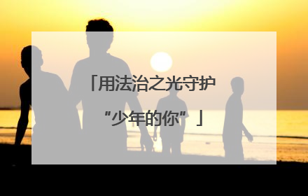 用法治之光守护“少年的你”