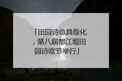 田园诗意具像化，第八届都江堰田园诗歌节举行