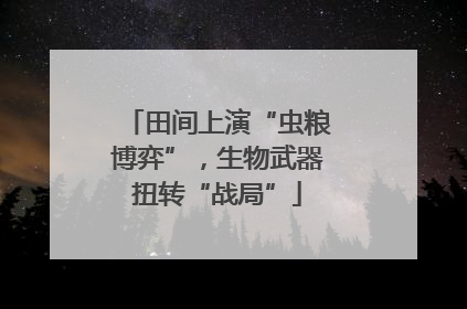 田间上演“虫粮博弈”，生物武器扭转“战局”