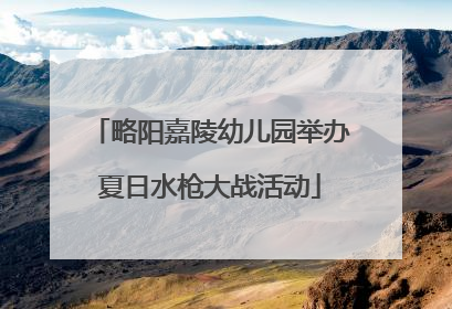略阳嘉陵幼儿园举办夏日水枪大战活动