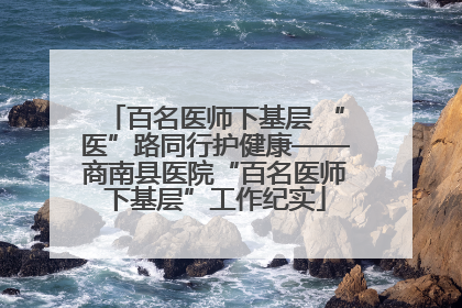 百名医师下基层 “医”路同行护健康——商南县医院“百名医师下基层”工作纪实