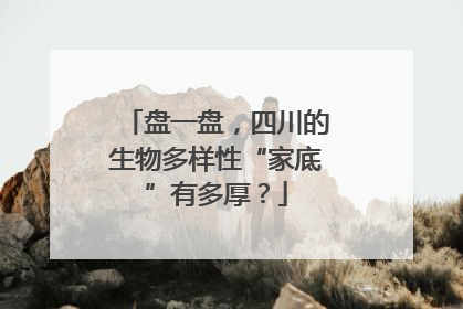 盘一盘，四川的生物多样性“家底”有多厚？
