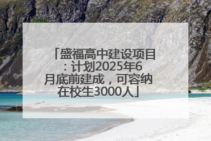 盛福高中建设项目：计划2025年6月底前建成，可容纳在校生3000人