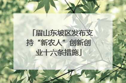 眉山东坡区发布支持“新农人”创新创业十六条措施