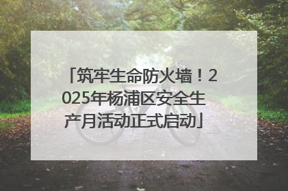 筑牢生命防火墙！2025年杨浦区安全生产月活动正式启动