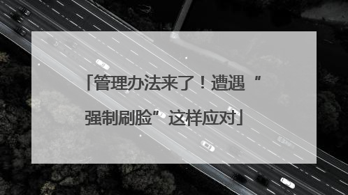 管理办法来了！遭遇“强制刷脸”这样应对