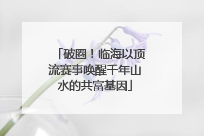 破圈！临海以顶流赛事唤醒千年山水的共富基因