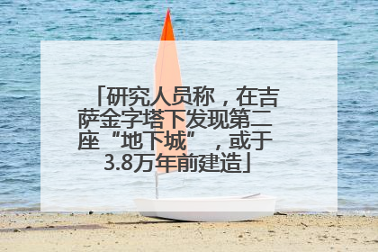 研究人员称，在吉萨金字塔下发现第二座“地下城”，或于3.8万年前建造