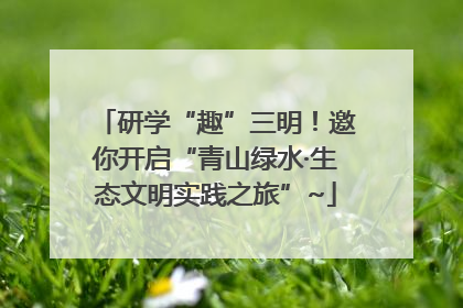 研学“趣”三明！邀你开启“青山绿水·生态文明实践之旅”~