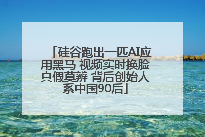 硅谷跑出一匹AI应用黑马 视频实时换脸真假莫辨 背后创始人系中国90后