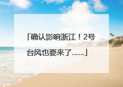 确认影响浙江！2号台风也要来了……