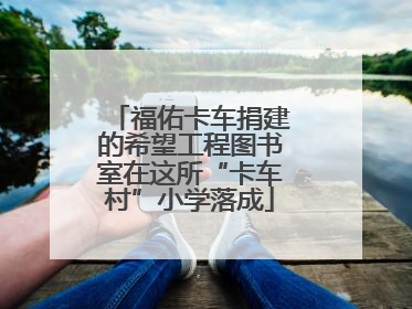 福佑卡车捐建的希望工程图书室在这所“卡车村”小学落成