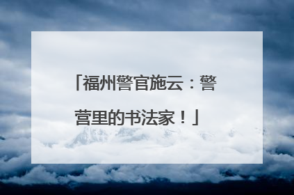 福州警官施云：警营里的书法家！