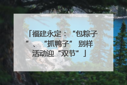 福建永定：“包粽子”、“抓鸭子” 别样活动迎“双节”