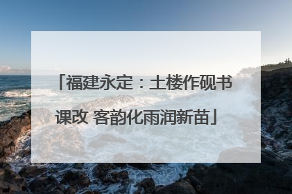 福建永定：土楼作砚书课改 客韵化雨润新苗