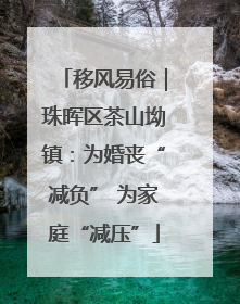 移风易俗｜珠晖区茶山坳镇：为婚丧“减负” 为家庭“减压”