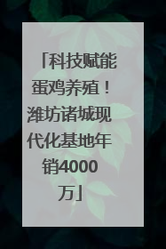 科技赋能蛋鸡养殖！潍坊诸城现代化基地年销4000万