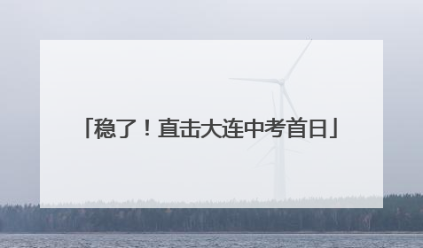 稳了！直击大连中考首日