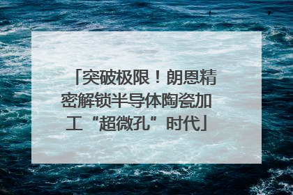 突破极限！朗恩精密解锁半导体陶瓷加工“超微孔”时代