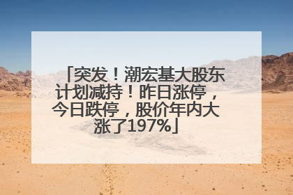 突发！潮宏基大股东计划减持！昨日涨停，今日跌停，股价年内大涨了197%