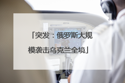突发：俄罗斯大规模袭击乌克兰全境
