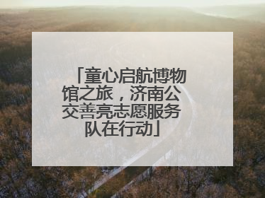 童心启航博物馆之旅，济南公交善亮志愿服务队在行动