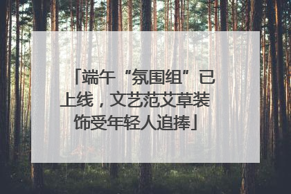 端午“氛围组”已上线，文艺范艾草装饰受年轻人追捧