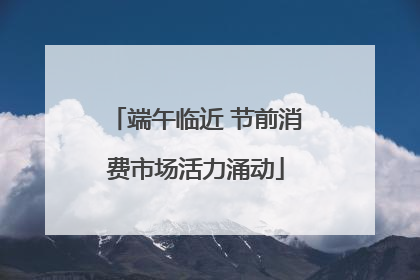 端午临近 节前消费市场活力涌动