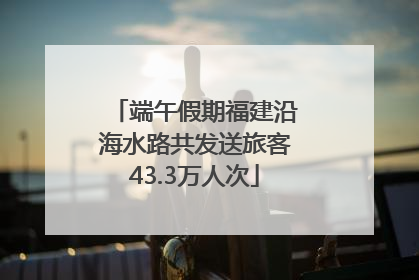 端午假期福建沿海水路共发送旅客43.3万人次