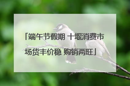 端午节假期 十堰消费市场货丰价稳 购销两旺