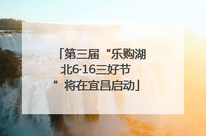 第三届“乐购湖北6·16三好节”将在宜昌启动