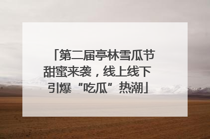 第二届亭林雪瓜节甜蜜来袭，线上线下引爆“吃瓜”热潮
