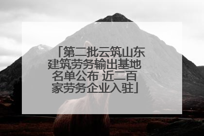 第二批云筑山东建筑劳务输出基地名单公布 近二百家劳务企业入驻