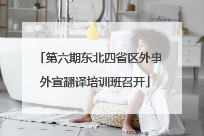 第六期东北四省区外事外宣翻译培训班召开