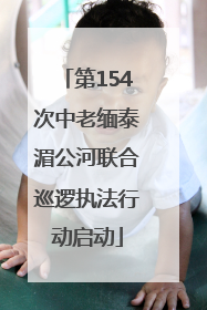 第154次中老缅泰湄公河联合巡逻执法行动启动