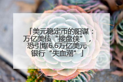 美元稳定币的阳谋：万亿美债“接盘侠”，恐引爆6.6万亿美元银行“失血潮”
