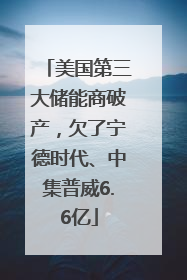 美国第三大储能商破产，欠了宁德时代、中集普威6.6亿