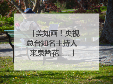 美如画！央视总台知名主持人来泉簪花……