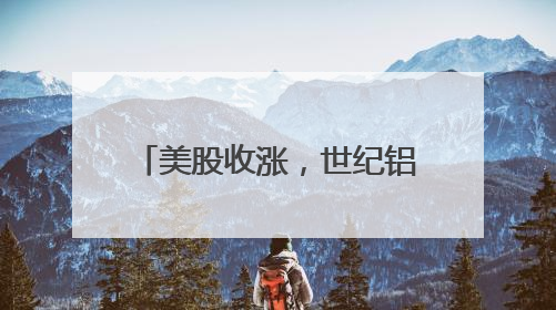 美股收涨，世纪铝业涨超21%！热门中概股多数上涨，白银大涨超5%，金油“涨”疯了！美联储官员最新表态