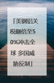 美钢铝关税翻倍至50%冲击全球 多国威胁反制