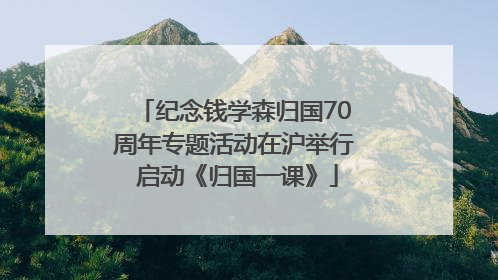 纪念钱学森归国70周年专题活动在沪举行 启动《归国一课》