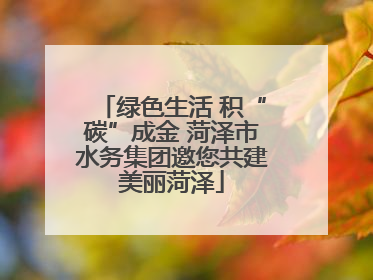 绿色生活 积“碳”成金 菏泽市水务集团邀您共建美丽菏泽