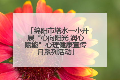 绵阳市塔水一小开展“心向阳光 润心赋能”心理健康宣传月系列活动