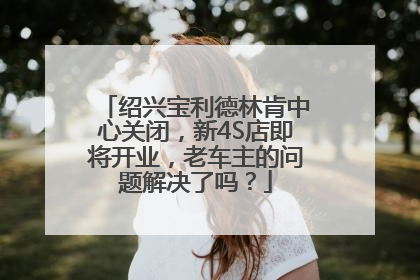 绍兴宝利德林肯中心关闭，新4S店即将开业，老车主的问题解决了吗？