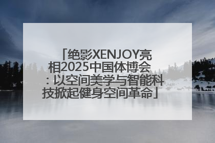 绝影XENJOY亮相2025中国体博会：以空间美学与智能科技掀起健身空间革命